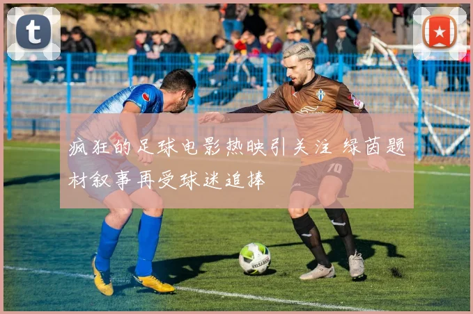 疯狂的足球电影热映引关注 绿茵题材叙事再受球迷追捧
