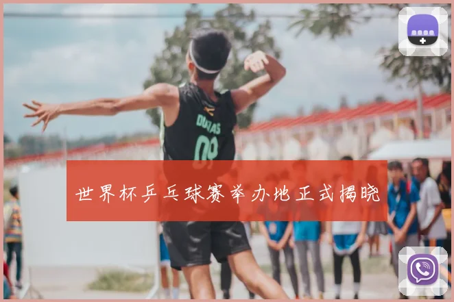 世界杯乒乓球赛举办地正式揭晓