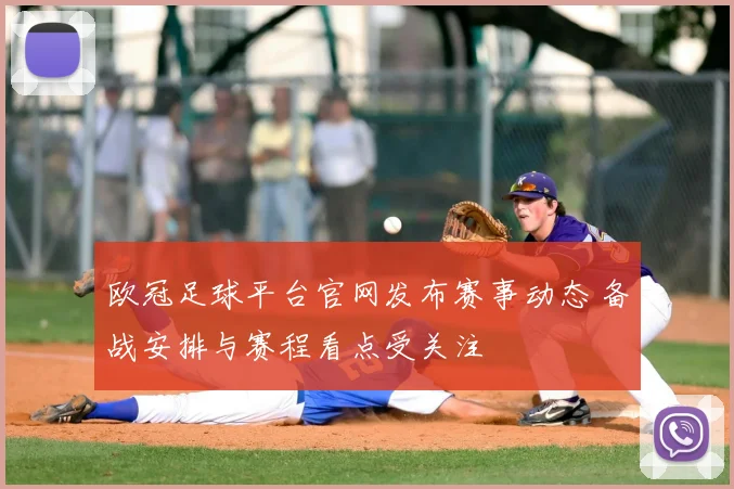 欧冠足球平台官网发布赛事动态 备战安排与赛程看点受关注
