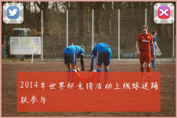 2014年世界杯竞猜活动上线球迷踊跃参与