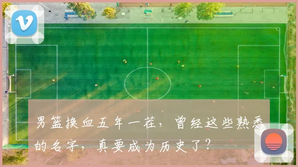 男篮换血五年一茬，曾经这些熟悉的名字，真要成为历史了？