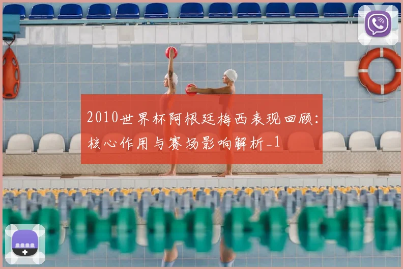 2010世界杯阿根廷梅西表现回顾:核心作用与赛场影响解析_1