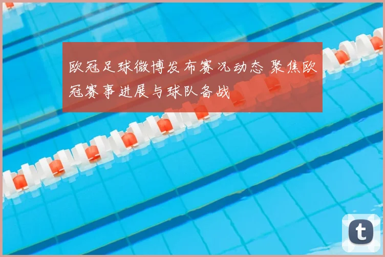 欧冠足球微博发布赛况动态 聚焦欧冠赛事进展与球队备战