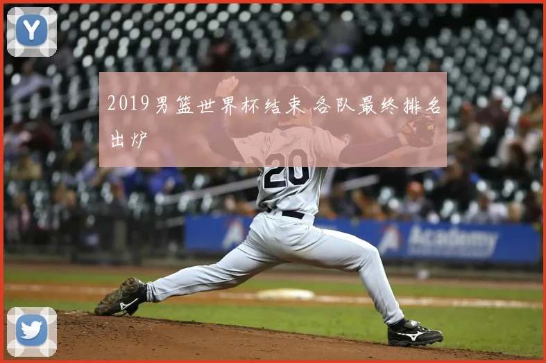 2019男篮世界杯结束 各队最终排名出炉