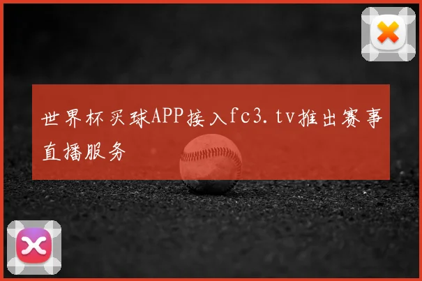 世界杯买球APP接入fc3.tv推出赛事直播服务