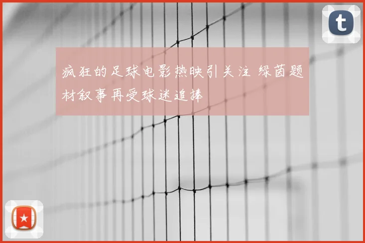 疯狂的足球电影热映引关注 绿茵题材叙事再受球迷追捧