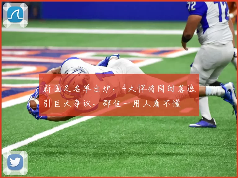 新国足名单出炉，4大悍将同时落选引巨大争议，邵佳一用人看不懂