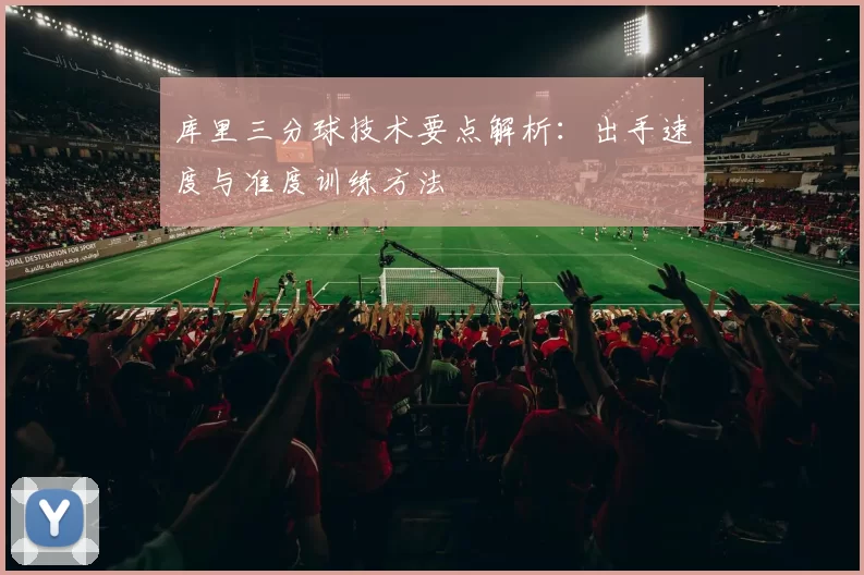 库里三分球技术要点解析：出手速度与准度训练方法