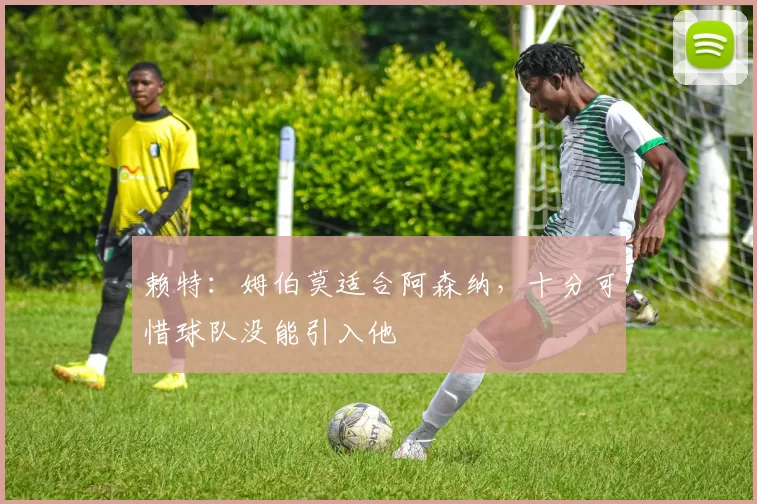 赖特：姆伯莫适合阿森纳，十分可惜球队没能引入他