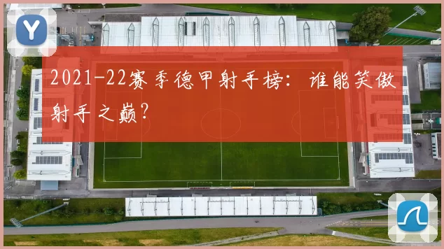 2021-22赛季德甲射手榜:谁能笑傲射手之巅?