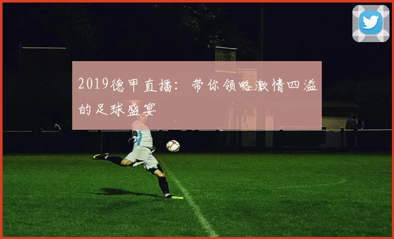 2019德甲直播：带你领略激情四溢的足球盛宴