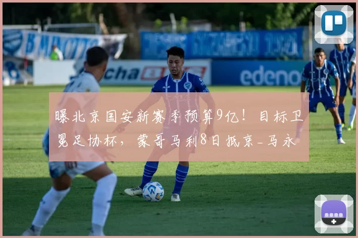 曝北京国安新赛季预算9亿!目标卫冕足协杯,蒙哥马利8日抵京_马永明_球员_1