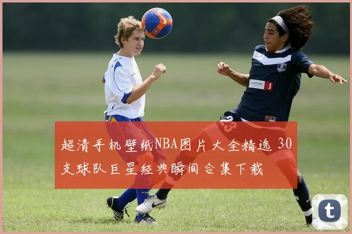 超清手机壁纸NBA图片大全精选 30支球队巨星经典瞬间合集下载