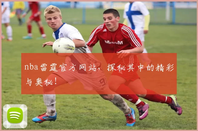 nba雷霆官方网站,探秘其中的精彩与奥秘!