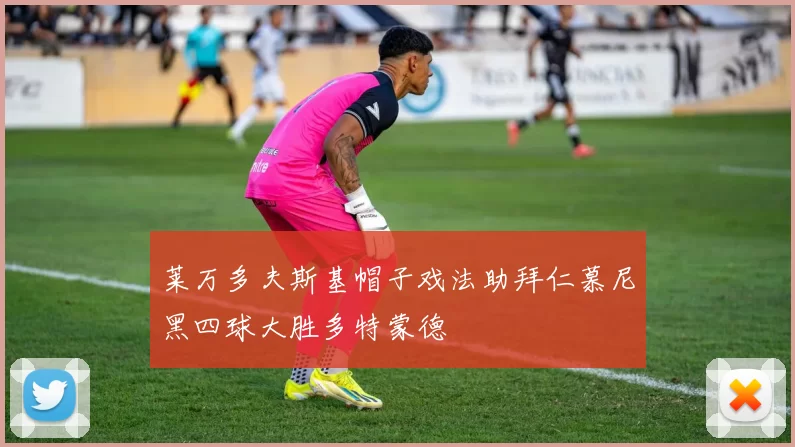 莱万多夫斯基帽子戏法助拜仁慕尼黑四球大胜多特蒙德