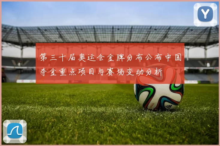 第三十届奥运会金牌分布公布中国夺金重点项目与赛场变动分析