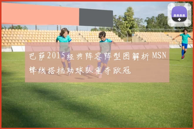 巴萨2015经典阵容阵型图解析 MSN锋线搭档助球队重夺欧冠