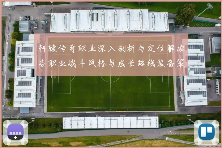 轩辕传奇职业深入剖析与定位解读各职业战斗风格与成长路线装备策略