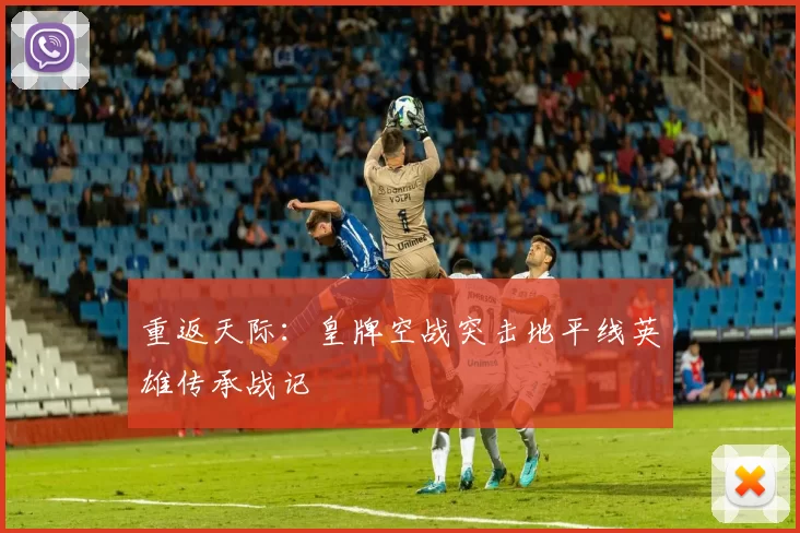 重返天际：皇牌空战突击地平线英雄传承战记