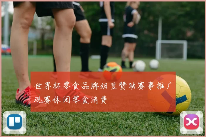 世界杯零食品牌奶豆赞助赛事推广观赛休闲零食消费