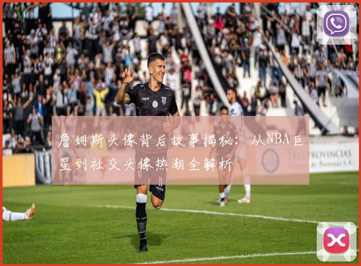 詹姆斯头像背后故事揭秘:从NBA巨星到社交头像热潮全解析