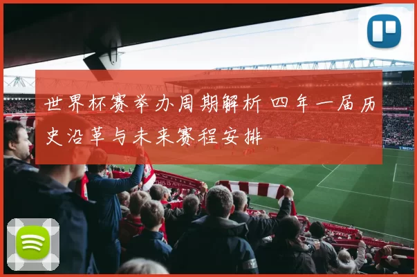 世界杯赛举办周期解析 四年一届历史沿革与未来赛程安排