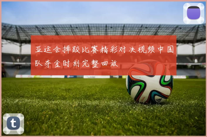 亚运会摔跤比赛精彩对决视频中国队夺金时刻完整回放