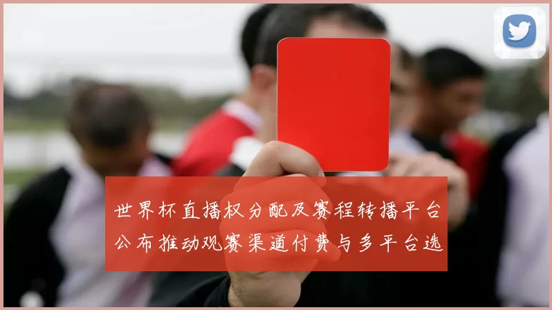 世界杯直播权分配及赛程转播平台公布推动观赛渠道付费与多平台选择